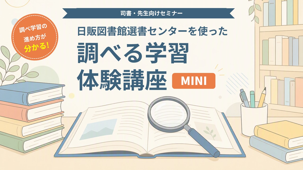【セミナー】日販図書館選書センターを使った 調べる学習体験講座 MINI